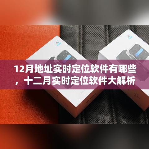 十二月实时定位软件大解析,精准定位软件推荐与解析