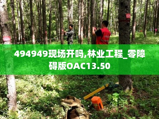 494949现场开吗,林业工程_零障碍版OAC13.50