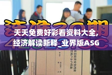 天天免费好彩看资料大全,经济解读新释_业界版ASG13.52