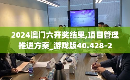 2024澳门六开奖结果,项目管理推进方案_游戏版40.428-2