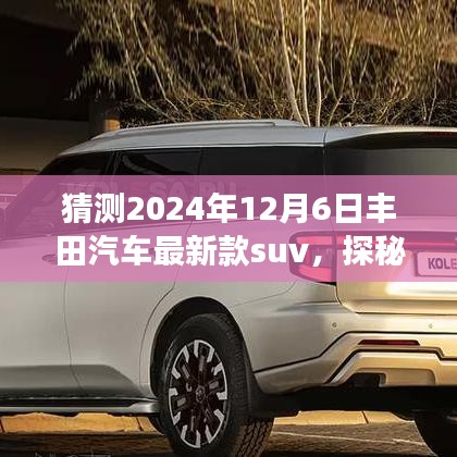 探秘丰田未来SUV预览馆,驾驶梦想之旅揭秘丰田汽车最新款SUV,预见未来驾驶新体验(2024年12月6日)