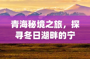 青海冬日湖畔秘境之旅，探寻宁静与魔法之旅