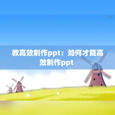 教高效制作ppt：如何才能高效制作ppt 