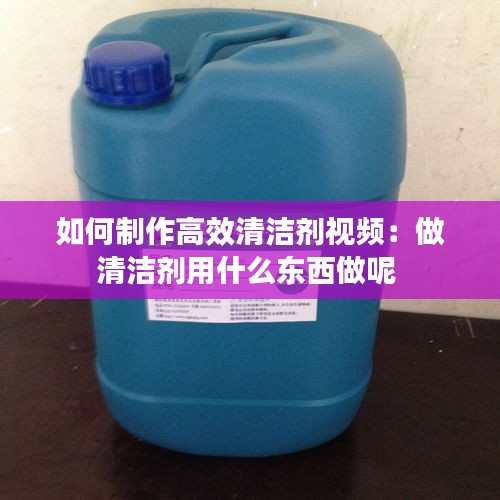 如何制作高效清洁剂视频：做清洁剂用什么东西做呢 