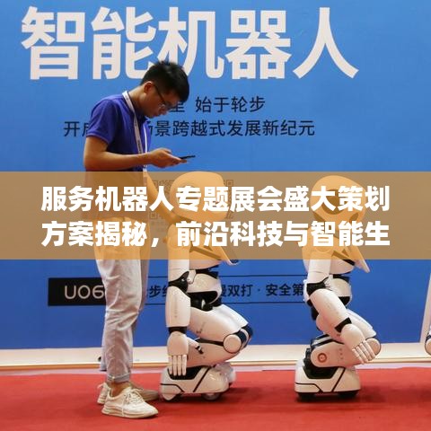 服务机器人专题展会盛大策划方案揭秘，前沿科技与智能生活的完美融合！