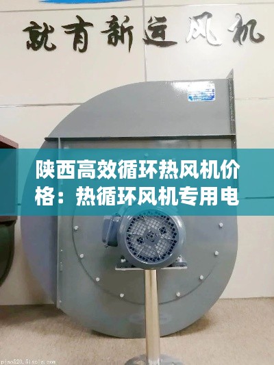 陕西高效循环热风机价格：热循环风机专用电机 