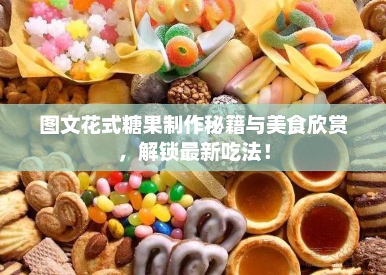 图文花式糖果制作秘籍与美食欣赏，解锁最新吃法！