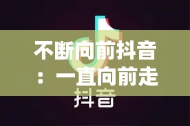 不断向前抖音：一直向前走抖音 