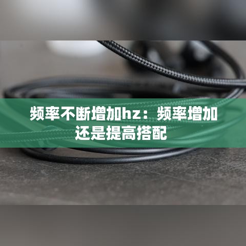 频率不断增加hz：频率增加还是提高搭配 