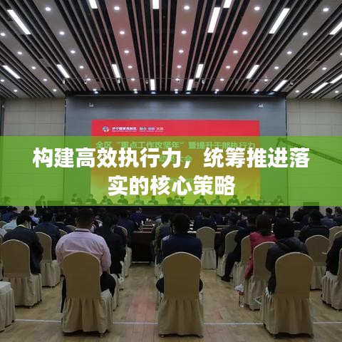构建高效执行力，统筹推进落实的核心策略