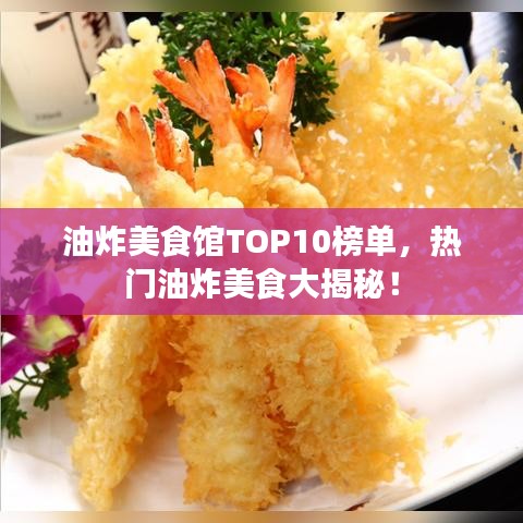 油炸美食馆TOP10榜单，热门油炸美食大揭秘！