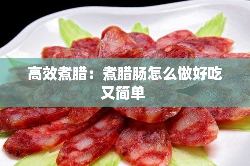 高效煮腊：煮腊肠怎么做好吃又简单 