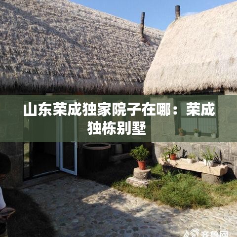 山东荣成独家院子在哪：荣成独栋别墅 