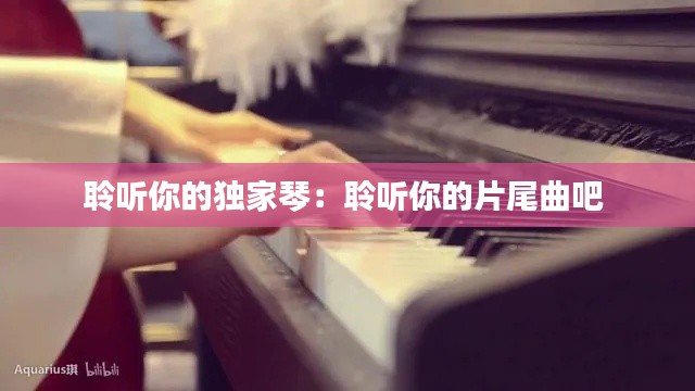聆听你的独家琴：聆听你的片尾曲吧 