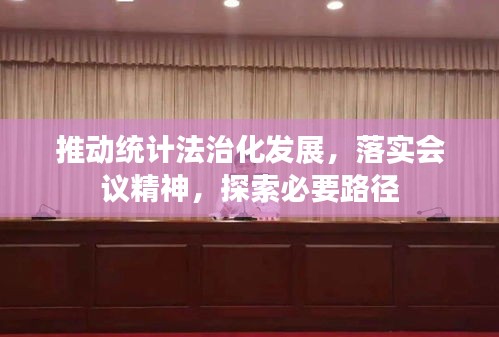 推动统计法治化发展，落实会议精神，探索必要路径