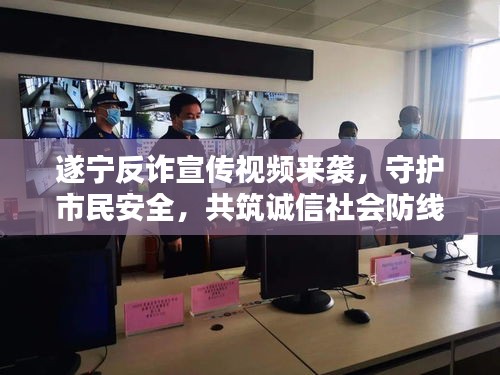 遂宁反诈宣传视频来袭，守护市民安全，共筑诚信社会防线