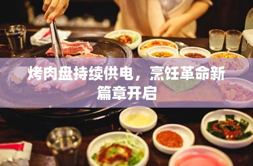 烤肉盘持续供电，烹饪革命新篇章开启