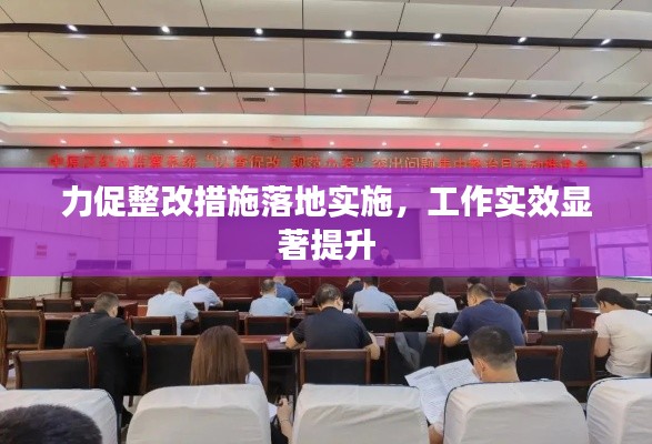 力促整改措施落地实施，工作实效显著提升
