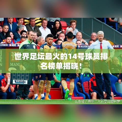 世界足坛最火的14号球员排名榜单揭晓！