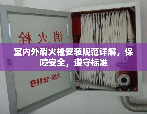室内外消火栓安装规范详解，保障安全，遵守标准